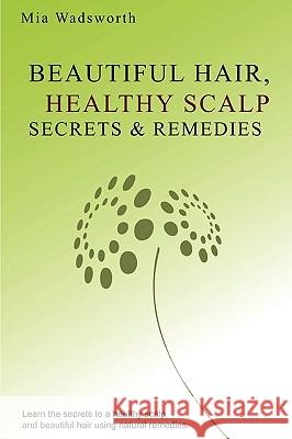 Beautiful Hair Healthy Scalp Secrets & Remedies: Itchy Scalp & Dandruff Causes Explained & Natural Remedies To Soothe & Heal. Wadsworth, Mia 9781442102057 Createspace