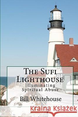 The Sufi Lighthouse: Illuminating Spiritual Abuse Bill Whitehouse 9781442102620 Createspace