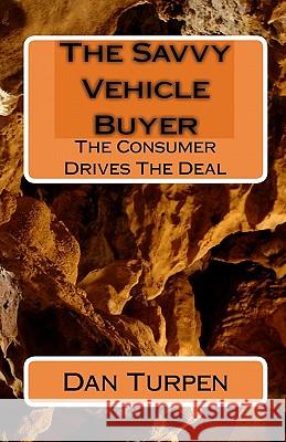 The Savvy Vehicle Buyer: The Consumer Drives The Deal Turpen, Dan 9781442102927 Createspace