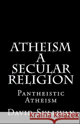 Atheism: A Secular Religion: Introduction To Empirical Truth Sullivan, David 9781442104013 Createspace