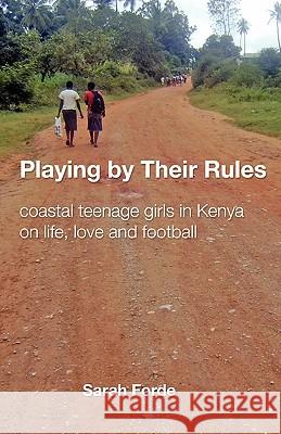Playing by Their Rules: coastal teenage girls in Kenya on life, love and football Forde, Sarah 9781442106277