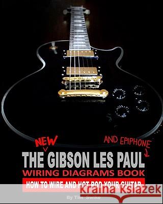 The New Gibson Les Paul And Epiphone Wiring Diagrams Book How To Wire And Hot Rod Your Guitar Swike, Tim 9781442107403 Createspace