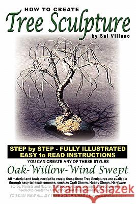 How To Create Tree Sculpture: Step By Step Instructions - Fully Illustrated Villano, Sal 9781442107472 Createspace