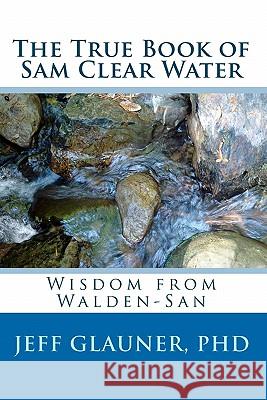 The True Book Of Sam Clear Water: Wisdom From Walden-San Glauner, Jeff 9781442107885