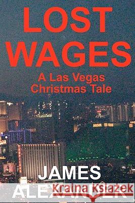 Lost Wages: A Las Vegas Christmas Tale James Alexander 9781442111943 Createspace