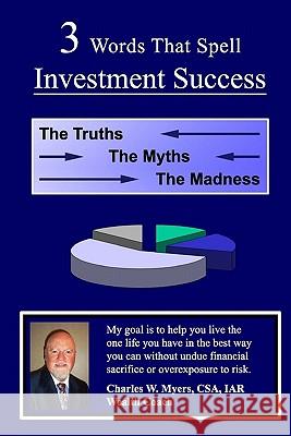 3 Words That Spell Investment Success: The Truths, the Myths, and the Madness Charles W. Myers 9781442117044