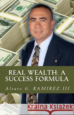 REAL Wealth: A Success Formula: Navigating your way through the financial hardships of life G. Ramirez III, Alvaro 9781442119789