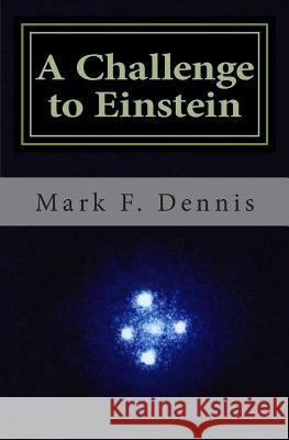 A Challenge to Einstein: Rethinking Relativity Mark F. Dennis 9781442127272 Createspace