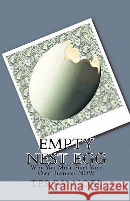 Empty Nest Egg: Why You Must Start Your Own Business NOW Noel, Terry 9781442132771 Createspace