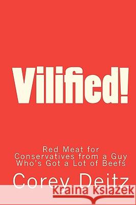 Vilified!: Red Meat for Conservatives from a Guy Who's Got a Lot of Beefs Corey Deitz 9781442133525 Createspace