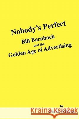 Nobody's Perfect: Bill Bernbach and the Golden Age of Advertising Doris Willens 9781442135260 Createspace