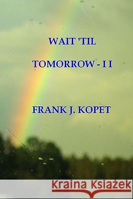 Wait 'til Tomorrow - I I Frank J. Kopet 9781442137356 Createspace