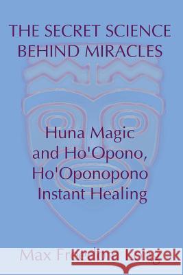 The Secret Science Behind Miracles: Huna Magic and Ho'Opono, Ho'Oponopono Instant Healing Long, Max Freedom 9781442141360 Createspace