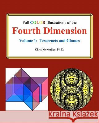 Full Color Illustrations of the Fourth Dimension, Volume 1: Tesseracts and Glomes Ph. D. Chris McMullen 9781442141636 Createspace