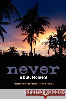 Never A Dull Moment: Misadventures and tales of travel in Bali. Remenyi, Mark 9781442144378