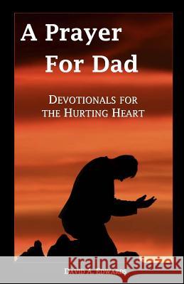 A Prayer for Dad: Devotionals for the Hurting Heart David a. Edwards 9781442151567 Createspace