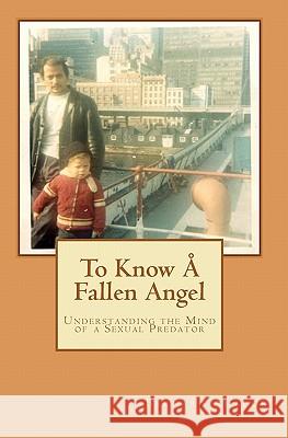 To Know Å Fallen Angel: Understanding the Mind of a Sexual Predator Amador, Bernard 9781442152847 Createspace