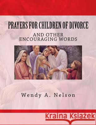 Prayers for Children of Divorce: And Other Encouraging Words Wendy A. Nelson The Village Carpenter 9781442153325 Createspace