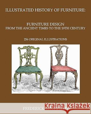 Illustrated History of Furniture: Furniture Design from The Ancient Times To The 19th Century: 256 original illustrations Litchfield, Frederick 9781442157293 Createspace