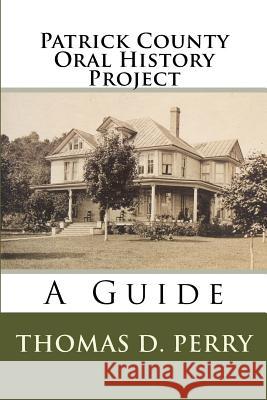 Patrick County Oral History Project: A Guide Thomas D. Perry 9781442160378 Createspace
