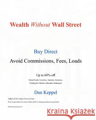 Wealth Without Wall Street: Buy Direct -- Avoid the Commissions, Fees, Loads Dan Keppel 9781442168138