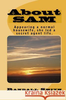 About SAM: Appearing a normal housewife, she led a secret agent life. Dallaire, Leah G. 9781442169128 Createspace