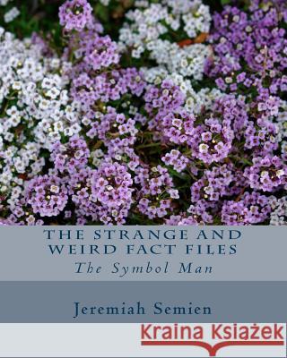 The Strange and Weird Fact Files: The Symbol Man Jeremiah Semien 9781442175617 Createspace