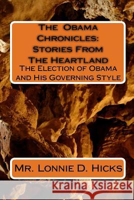 The Obama Chronicles: Stories From The Heartland: The Election of Obama and His Governing Style Hicks, Lonnie D. 9781442175792 Createspace