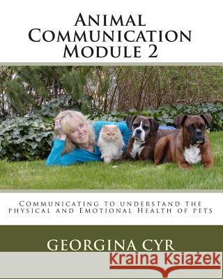 Animal Communication Module 2: Communicating to understand the physical and Emotional Health of pets Cyr, Georgina 9781442177772 Createspace Independent Publishing Platform