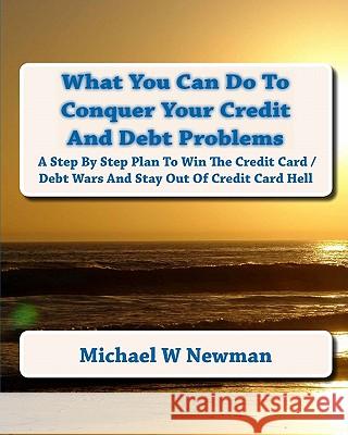 What You Can Do To Conquer Your Credit And Debt Problems: Second Edition Newman, Michael W. 9781442181953 Createspace