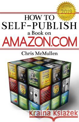 How to Self-Publish a Book on Amazon.com: Writing, Editing, Designing, Publishing, and Marketing Chris McMullen 9781442183018 Createspace