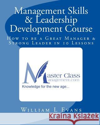 Management Skills & Leadership Development Course: How to be a Great Manager & Strong Leader in 10 Lessons Evans, William L. 9781442183384 Createspace Independent Publishing Platform