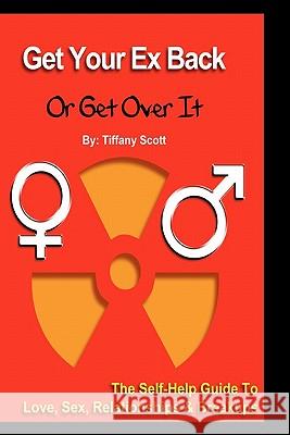 Get Your Ex Back Or Get Over It: The Self-Help Guide To Love, Relationships and Breakups Scott, Tiffany 9781442184640 Createspace