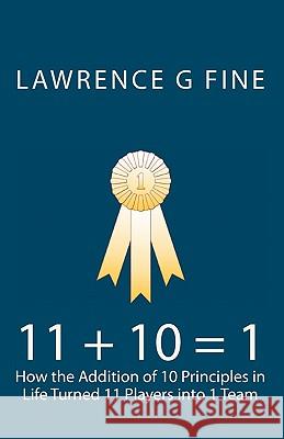 11 + 10 = 1: How the Addition of 10 Principles in Life Turned 11 Players into 1 Team Fine, Lawrence G. 9781442185159 Createspace