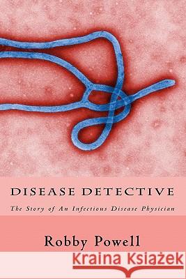 Disease Detective: The Story of An Infectious Disease Physician Powell, Robby 9781442185234 Createspace