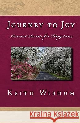 Journey to Joy: Learning Ancient Secrets for Happiness Keith Wishum 9781442187764 Createspace