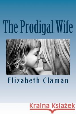 The Prodigal Wife Elizabeth Claman 9781442189461 Createspace