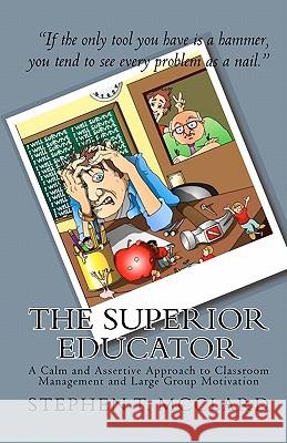 The Superior Educator: A Calm and Assertive Approach to Classroom Management and Large Group Motivation Stephen T. McClard Dr Jeff Waters Tony Boy 9781442191495