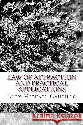 Law of Attraction and Practical Applications: It's Your Law and It's Your Power Leon Michael Cautillo 9781442191631 Createspace