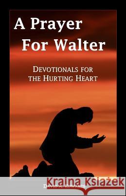 A Prayer for Walter: Devotionals for the Hurting Heart David a. Edwards 9781442196254 Createspace