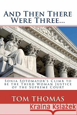 And Then There Were Three...: Sonia Sotomayor's Climb to Be the Third Woman Justice of the Supreme Court Tom Thomas 9781442197602 Createspace