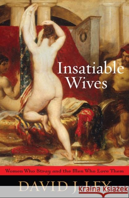 Insatiable Wives: Women Who Stray and the Men Who Love Them Ley, David J. 9781442200319 Rowman & Littlefield Publishers