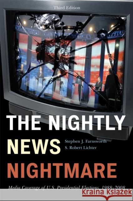 The Nightly News Nightmare: Media Coverage of U.S. Presidential Elections, 1988-2008 Farnsworth, Stephen J. 9781442200678 Rowman & Littlefield Publishers, Inc.