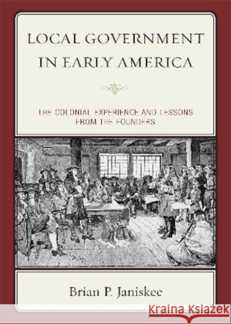Local Government in Early America: The Colonial Experience and Lessons from the Founders Janiskee, Brian P. 9781442201347