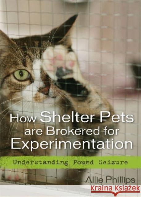 How Shelter Pets Are Brokered for Experimentation: Understanding Pound Seizure Phillips, Allie 9781442202115 Rowman & Littlefield Publishers, Inc.