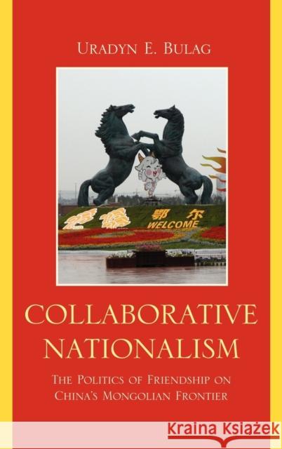 Collaborative Nationalism: The Politics of Friendship on China's Mongolian Frontier Bulag, Uradyn E. 9781442204317