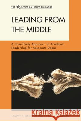 Leading from the Middle: A Case-Study Approach to Academic Leadership for Associate Deans Stone, Tammy 9781442204645 Rowman & Littlefield Publishers, Inc.