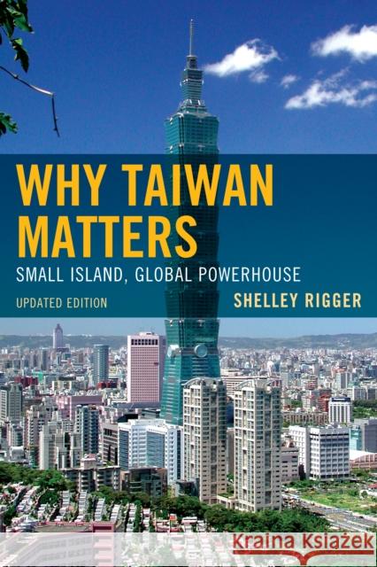 Why Taiwan Matters: Small Island, Global Powerhouse, Updated Edition Rigger, Shelley 9781442204805 Rowman & Littlefield Publishers