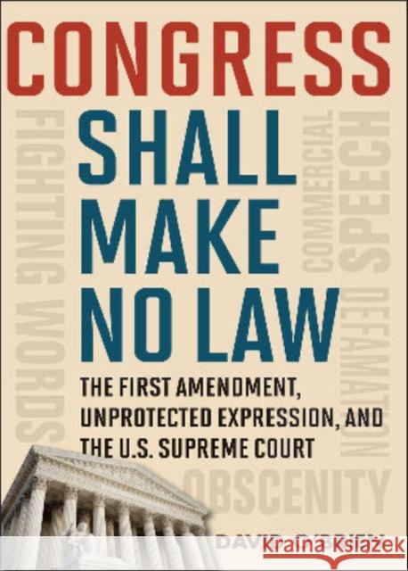 Congress Shall Make No Law : The First Amendment, Unprotected Expression, and the U.S. Supreme Court David O'Brien 9781442205109 Rowman & Littlefield Publishers