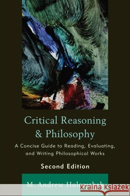 Critical Reasoning and Philosophy: A Concise Guide to Reading, Evaluating, and Writing Philosophical Works Holowchak, M. Andrew 9781442205222 Rowman & Littlefield Publishers